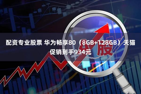 配资专业股票 华为畅享80（8GB+128GB）天猫促销到手934元