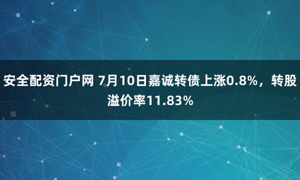安全配资门户网 7月10日嘉诚转债上涨0.8%，转股溢价率11.83%