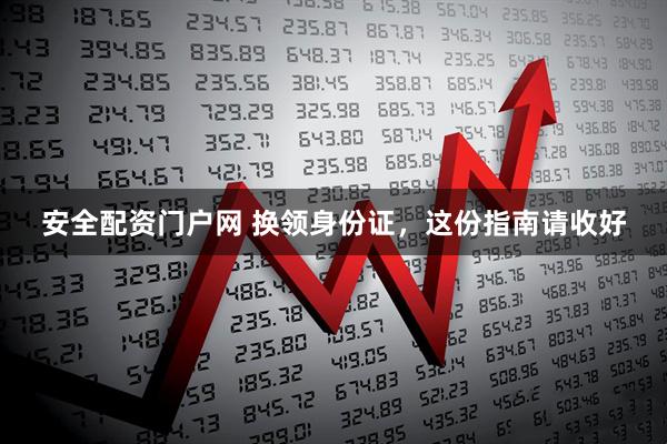 安全配资门户网 换领身份证，这份指南请收好