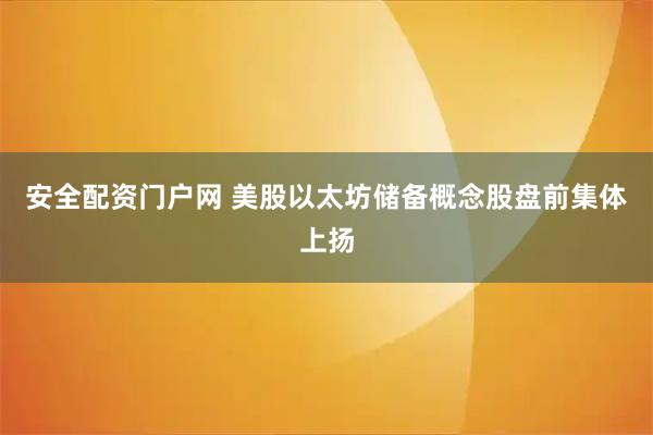 安全配资门户网 美股以太坊储备概念股盘前集体上扬