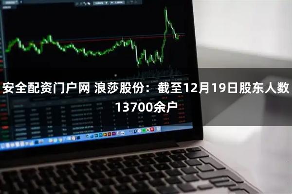 安全配资门户网 浪莎股份：截至12月19日股东人数13700余户