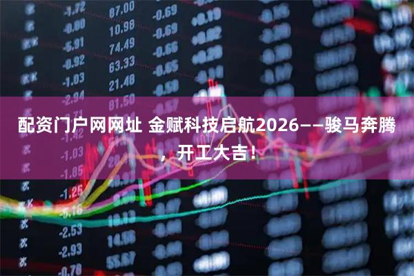 配资门户网网址 金赋科技启航2026——骏马奔腾，开工大吉！