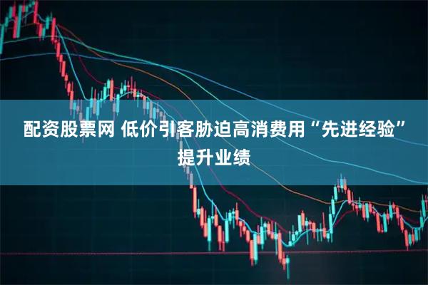 配资股票网 低价引客胁迫高消费　用“先进经验”提升业绩