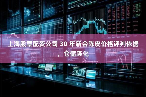 上海股票配资公司 30 年新会陈皮价格评判依据，仓储陈化