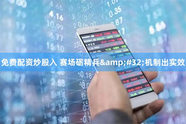 免费配资炒股入 赛场砺精兵 机制出实效