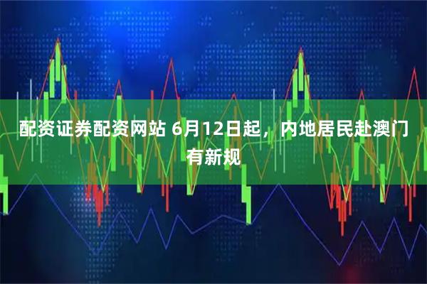 配资证券配资网站 6月12日起，内地居民赴澳门有新规