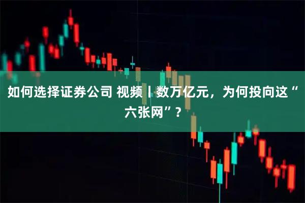 如何选择证券公司 视频丨数万亿元，为何投向这“六张网”？