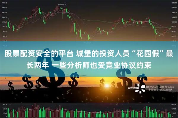 股票配资安全的平台 城堡的投资人员“花园假”最长两年 一些分析师也受竞业协议约束