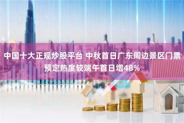 中国十大正规炒股平台 中秋首日广东周边景区门票预定热度较端午首日增48%